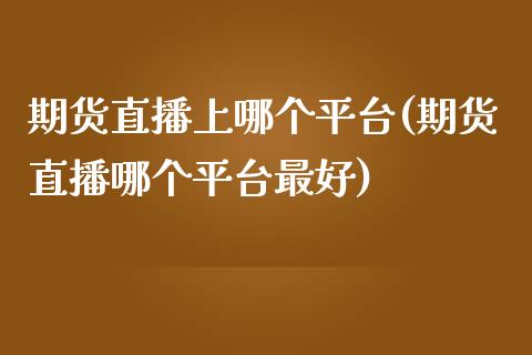 期货直播上哪个平台(期货直播哪个平台最好)_https://www.dai-osaka.com_外汇资讯_第1张