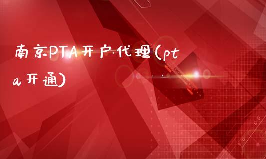 南京PTA开户代理(pta开通)_https://www.dai-osaka.com_原油期货_第1张