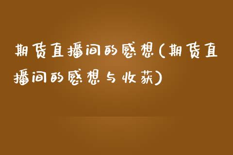 期货直播间的感想(期货直播间的感想与收获)_https://www.dai-osaka.com_股指期货_第1张