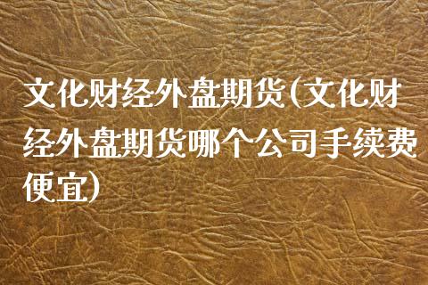 文化财经外盘期货(文化财经外盘期货哪个公司手续费便宜)_https://www.dai-osaka.com_恒生指数_第1张