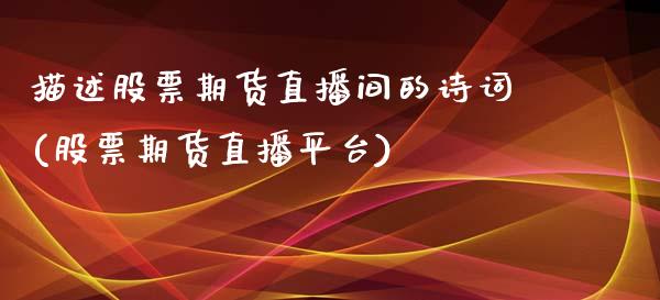 描述股票期货直播间的诗词(股票期货直播平台)_https://www.dai-osaka.com_原油期货_第1张