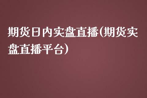 期货日内实盘直播(期货实盘直播平台)_https://www.dai-osaka.com_股指期货_第1张