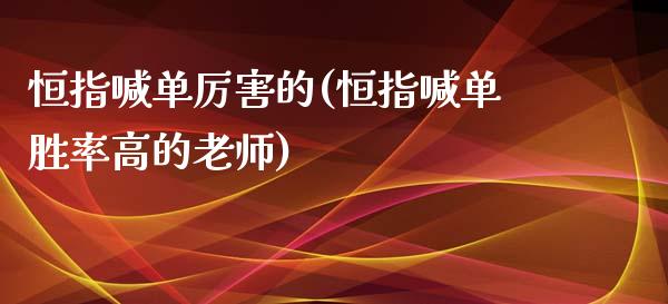 恒指喊单厉害的(恒指喊单胜率高的老师)_https://www.dai-osaka.com_国内期货_第1张