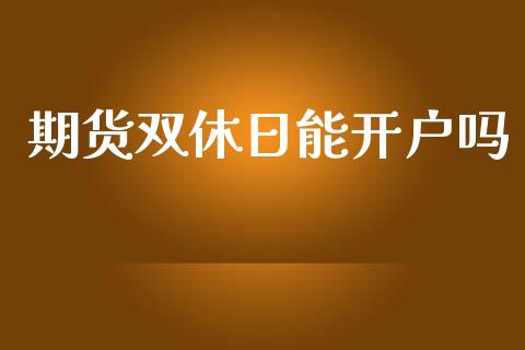 期货双休日能开户吗_https://www.dai-osaka.com_国内期货_第1张