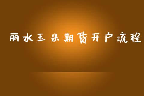 丽水玉米期货开户流程_https://www.dai-osaka.com_股指期货_第1张