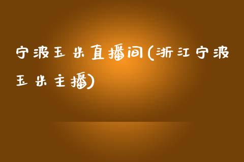 宁波玉米直播间(浙江宁波玉米主播)_https://www.dai-osaka.com_股指期货_第1张