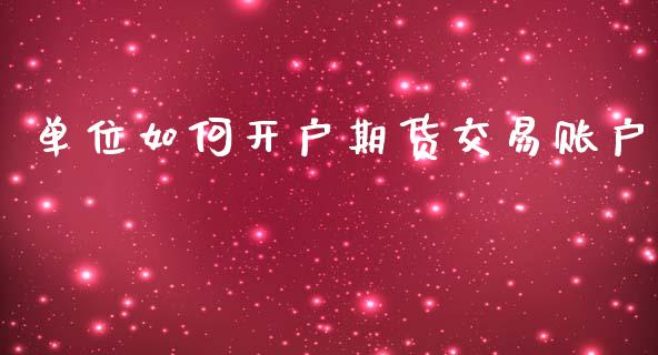 单位如何开户期货交易账户_https://www.dai-osaka.com_股指期货_第1张