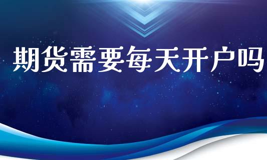 期货需要每天开户吗_https://www.dai-osaka.com_黄金期货_第1张