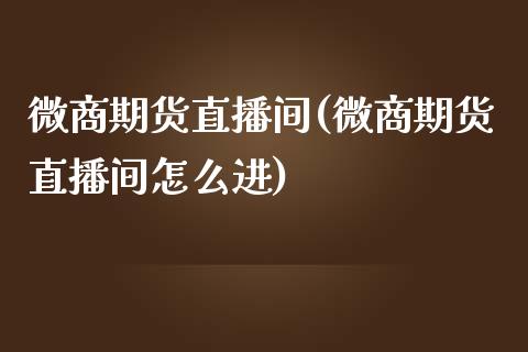 微商期货直播间(微商期货直播间怎么进)_https://www.dai-osaka.com_外汇资讯_第1张