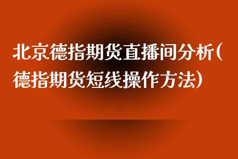 北京德指期货直播间分析(德指期货短线操作方法)_https://www.dai-osaka.com_国内期货_第1张