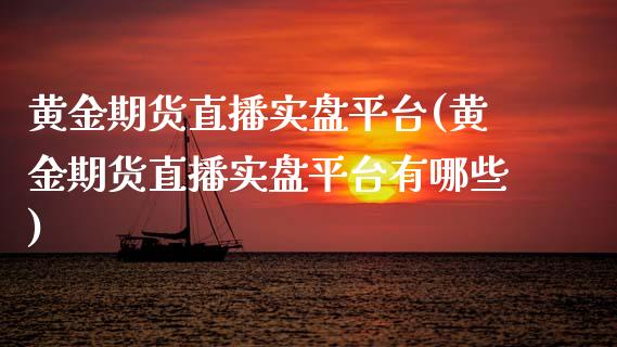 黄金期货直播实盘平台(黄金期货直播实盘平台有哪些)_https://www.dai-osaka.com_外汇资讯_第1张