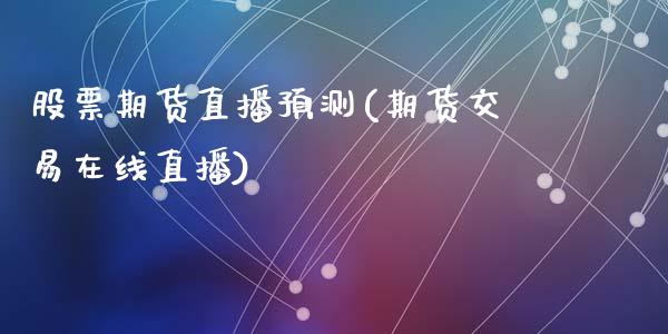 股票期货直播预测(期货交易在线直播)_https://www.dai-osaka.com_股指期货_第1张