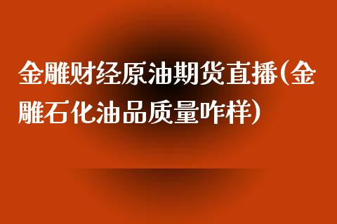 金雕财经原油期货直播(金雕石化油品质量咋样)_https://www.dai-osaka.com_原油期货_第1张