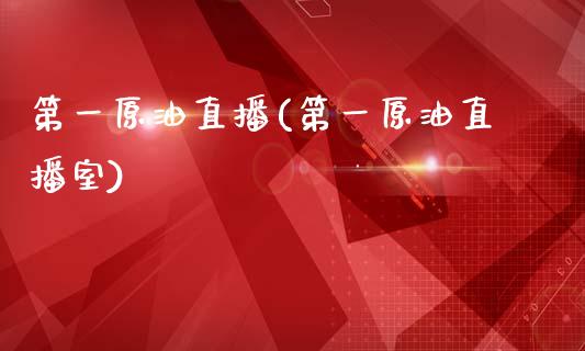 第一原油直播(第一原油直播室)_https://www.dai-osaka.com_外盘期货_第1张