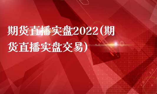 期货直播实盘2022(期货直播实盘交易)_https://www.dai-osaka.com_股指期货_第1张