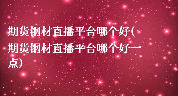 期货钢材直播平台哪个好(期货钢材直播平台哪个好一点)_https://www.dai-osaka.com_原油期货_第1张