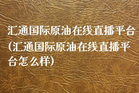 汇通国际原油在线直播平台(汇通国际原油在线直播平台怎么样)_https://www.dai-osaka.com_原油期货_第1张