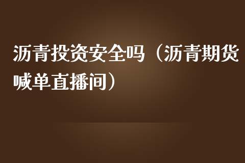 沥青投资安全吗（沥青期货喊单直播间）_https://www.dai-osaka.com_股票资讯_第1张