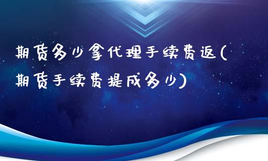 期货多少拿代理手续费返(期货手续费提成多少)_https://www.dai-osaka.com_外盘期货_第1张