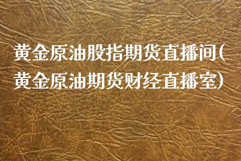 黄金原油股指期货直播间(黄金原油期货财经直播室)_https://www.dai-osaka.com_国内期货_第1张