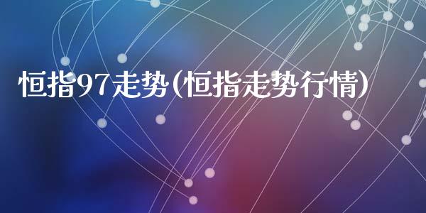 恒指97走势(恒指走势行情)_https://www.dai-osaka.com_外盘期货_第1张