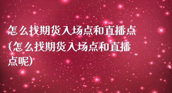 怎么找期货入场点和直播点(怎么找期货入场点和直播点呢)_https://www.dai-osaka.com_外汇资讯_第1张