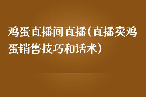 鸡蛋直播间直播(直播卖鸡蛋销售技巧和话术)_https://www.dai-osaka.com_黄金期货_第1张