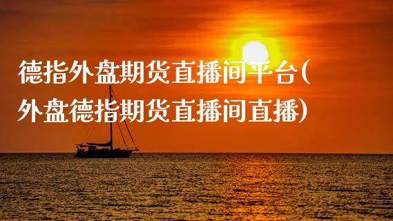 德指外盘期货直播间平台(外盘德指期货直播间直播)_https://www.dai-osaka.com_恒生指数_第1张