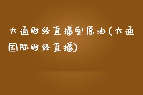 大通财经直播室原油(大通国际财经直播)_https://www.dai-osaka.com_原油期货_第1张