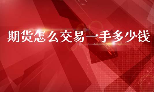 期货怎么交易一手多少钱_https://www.dai-osaka.com_原油期货_第1张