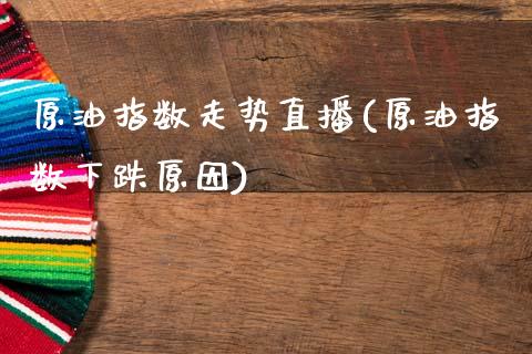 原油指数走势直播(原油指数下跌原因)_https://www.dai-osaka.com_国内期货_第1张