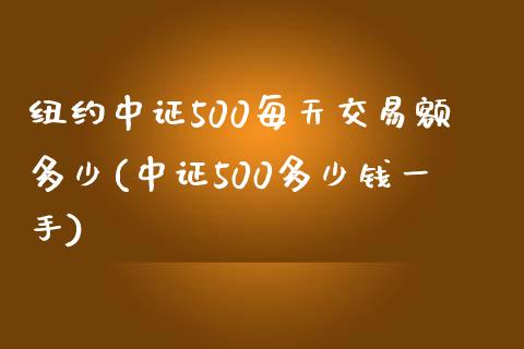 纽约中证500每天交易额多少(中证500多少钱一手)_https://www.dai-osaka.com_国内期货_第1张