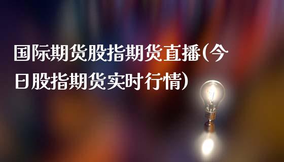 国际期货股指期货直播(今日股指期货实时行情)_https://www.dai-osaka.com_外盘期货_第1张