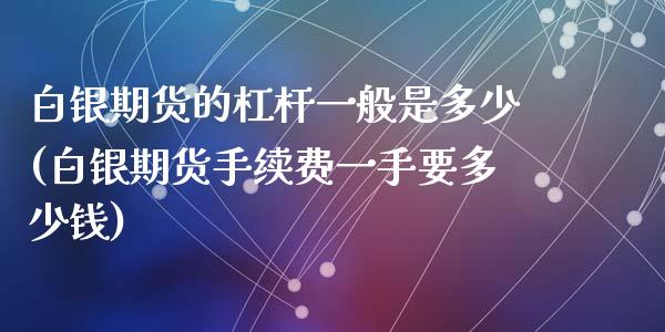 白银期货的杠杆一般是多少(白银期货手续费一手要多少钱)_https://www.dai-osaka.com_原油期货_第1张