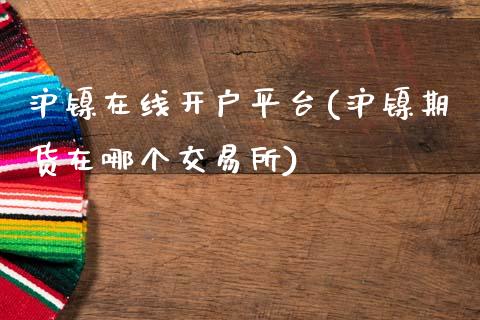 沪镍在线开户平台(沪镍期货在哪个交易所)_https://www.dai-osaka.com_股票资讯_第1张