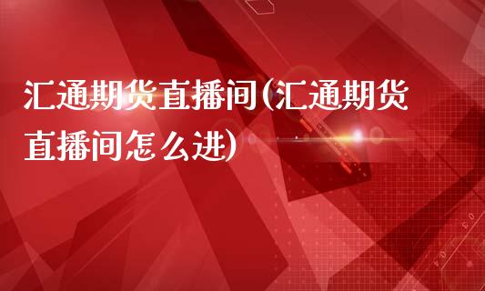 汇通期货直播间(汇通期货直播间怎么进)_https://www.dai-osaka.com_股指期货_第1张