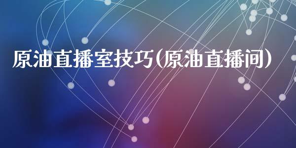 原油直播室技巧(原油直播间)_https://www.dai-osaka.com_国内期货_第1张