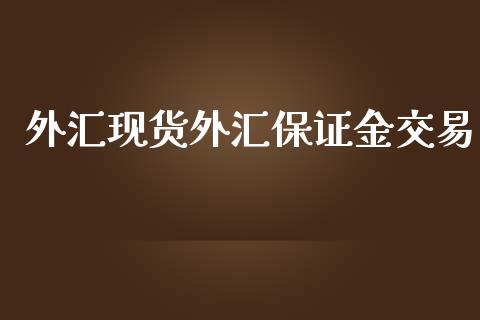 外汇现货外汇保证金交易_https://www.dai-osaka.com_外盘期货_第1张