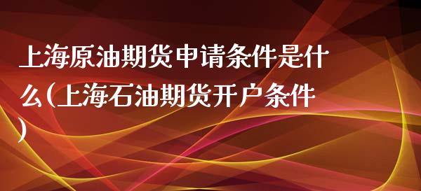 上海原油期货申请条件是什么(上海石油期货开户条件)_https://www.dai-osaka.com_恒生指数_第1张