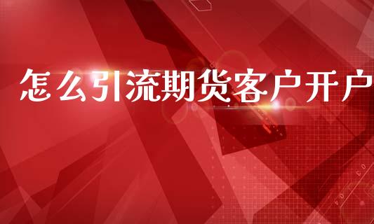 怎么引流期货客户开户_https://www.dai-osaka.com_原油期货_第1张