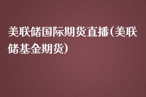 美联储国际期货直播(美联储基金期货)_https://www.dai-osaka.com_股指期货_第1张