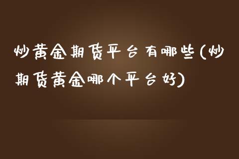 炒黄金期货平台有哪些(炒期货黄金哪个平台好)_https://www.dai-osaka.com_股票资讯_第1张