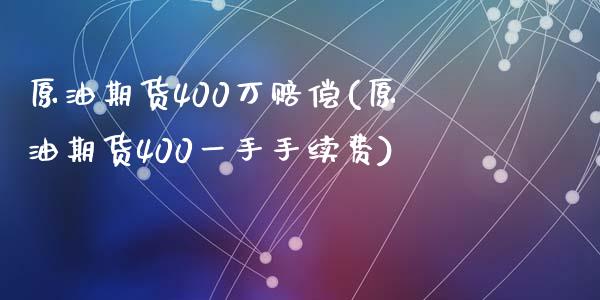 原油期货400万赔偿(原油期货400一手手续费)_https://www.dai-osaka.com_股票资讯_第1张