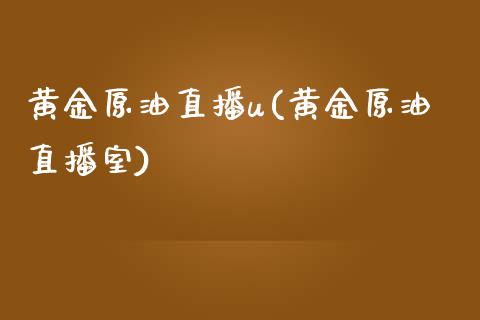 黄金原油直播u(黄金原油直播室)_https://www.dai-osaka.com_外汇资讯_第1张