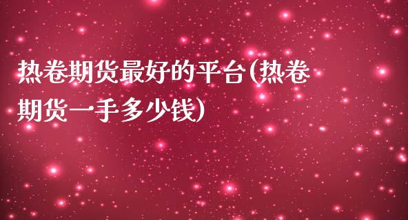 热卷期货最好的平台(热卷期货一手多少钱)_https://www.dai-osaka.com_股指期货_第1张