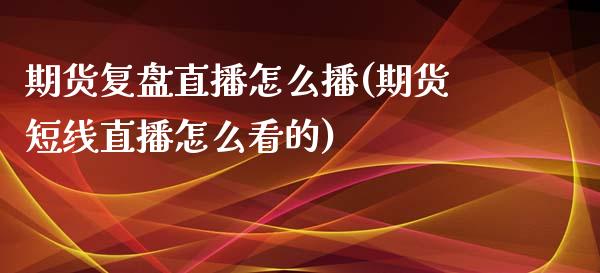 期货复盘直播怎么播(期货短线直播怎么看的)_https://www.dai-osaka.com_原油期货_第1张