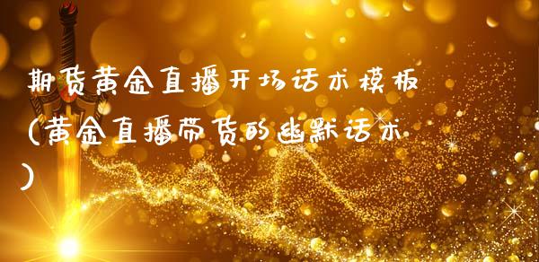 期货黄金直播开场话术模板(黄金直播带货的幽默话术)_https://www.dai-osaka.com_原油期货_第1张