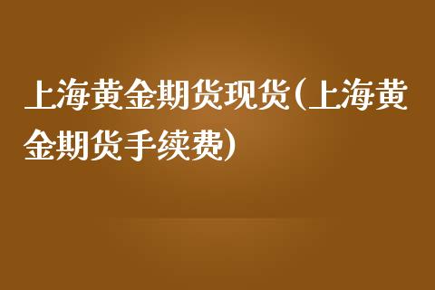 上海黄金期货现货(上海黄金期货手续费)_https://www.dai-osaka.com_股票资讯_第1张