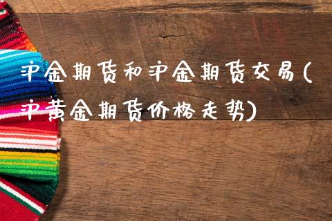 沪金期货和沪金期货交易(沪黄金期货价格走势)_https://www.dai-osaka.com_股指期货_第1张