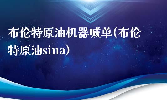 布伦特原油机器喊单(布伦特原油sina)_https://www.dai-osaka.com_股票资讯_第1张